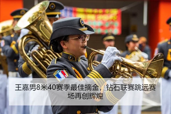 王嘉男8米40赛季最佳摘金，钻石联赛跳远赛场再创辉煌