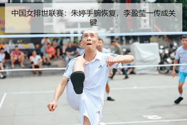 中国女排世联赛：朱婷手腕恢复，李盈莹一传成关键