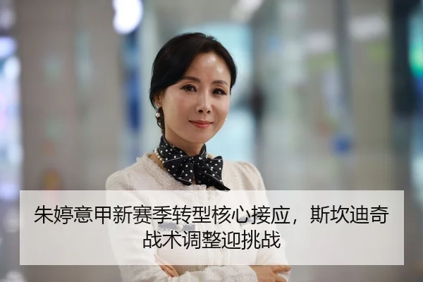朱婷意甲新赛季转型核心接应，斯坎迪奇战术调整迎挑战