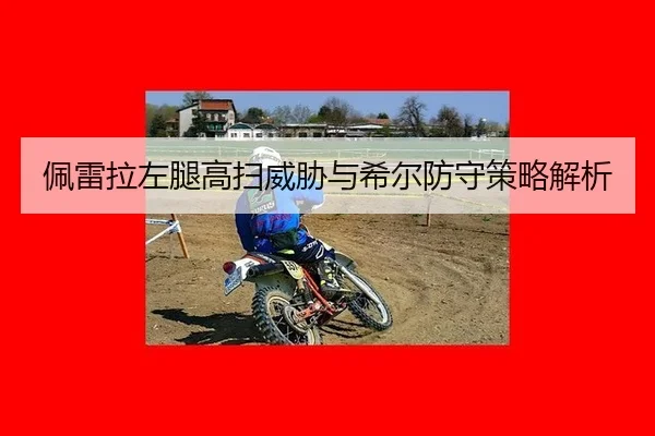 佩雷拉左腿高扫威胁与希尔防守策略解析