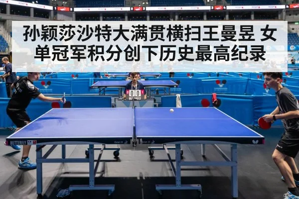 孙颖莎沙特大满贯横扫王曼昱 女单冠军积分创下历史最高纪录