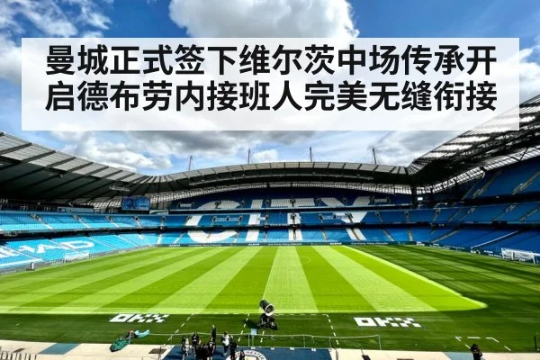 曼城正式签下维尔茨中场传承开启德布劳内接班人完美无缝衔接