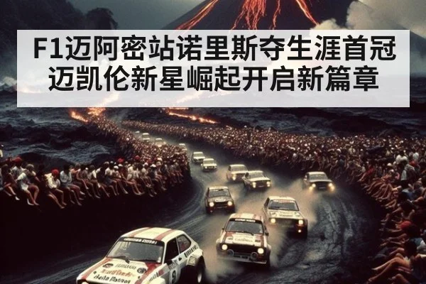 F1迈阿密站诺里斯夺生涯首冠 迈凯伦新星崛起开启新篇章