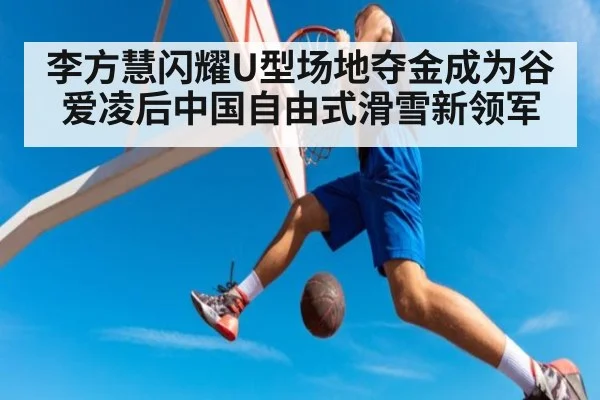 李方慧闪耀U型场地夺金成为谷爱凌后中国自由式滑雪新领军