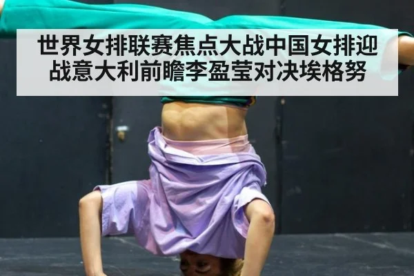 世界女排联赛焦点大战中国女排迎战意大利前瞻李盈莹对决埃格努